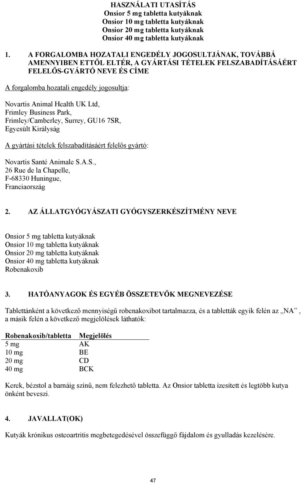 Animal Health UK Ltd, Frimley Business Park, Frimley/Camberley, Surrey, GU16 7SR, Egyesült Királyság A gyártási tételek felszabadításáért felelős gyártó: Novartis Santé Animale S.A.S., 26 Rue de la Chapelle, F-68330 Huningue, Franciaország 2.