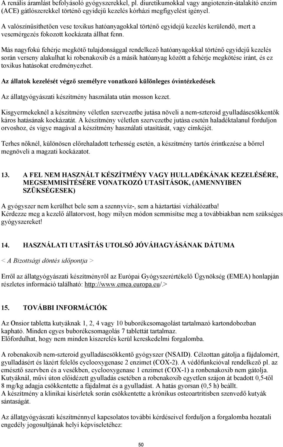 Más nagyfokú fehérje megkötő tulajdonsággal rendelkező hatóanyagokkal történő egyidejű kezelés során verseny alakulhat ki robenakoxib és a másik hatóanyag között a fehérje megkötése iránt, és ez