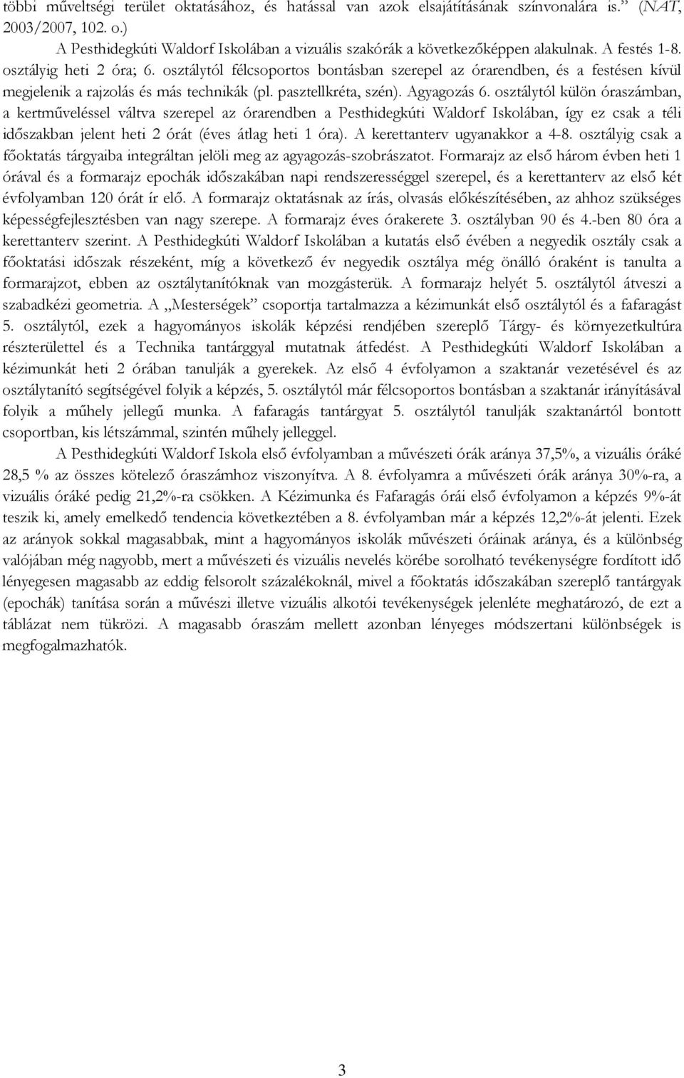 osztálytól külön óraszámban, a kertműveléssel váltva szerepel az órarendben a Pesthidegkúti Waldorf Iskolában, így ez csak a téli időszakban jelent heti 2 órát (éves átlag heti 1 óra).