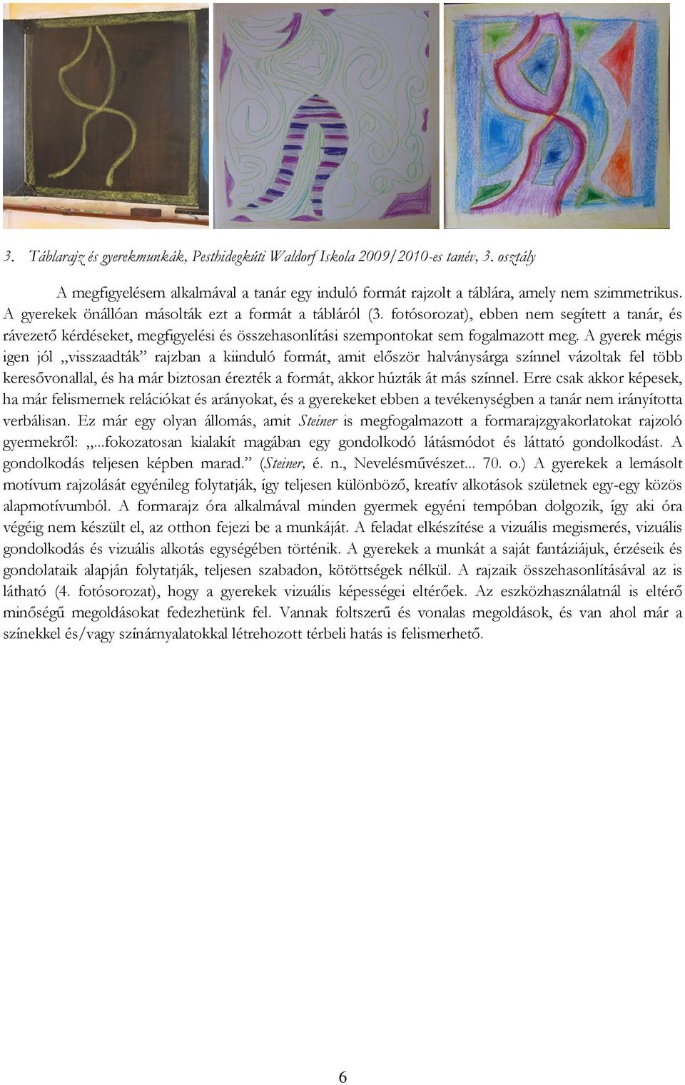 A gyerek mégis igen jól visszaadták rajzban a kiinduló formát, amit először halványsárga színnel vázoltak fel több keresővonallal, és ha már biztosan érezték a formát, akkor húzták át más színnel.