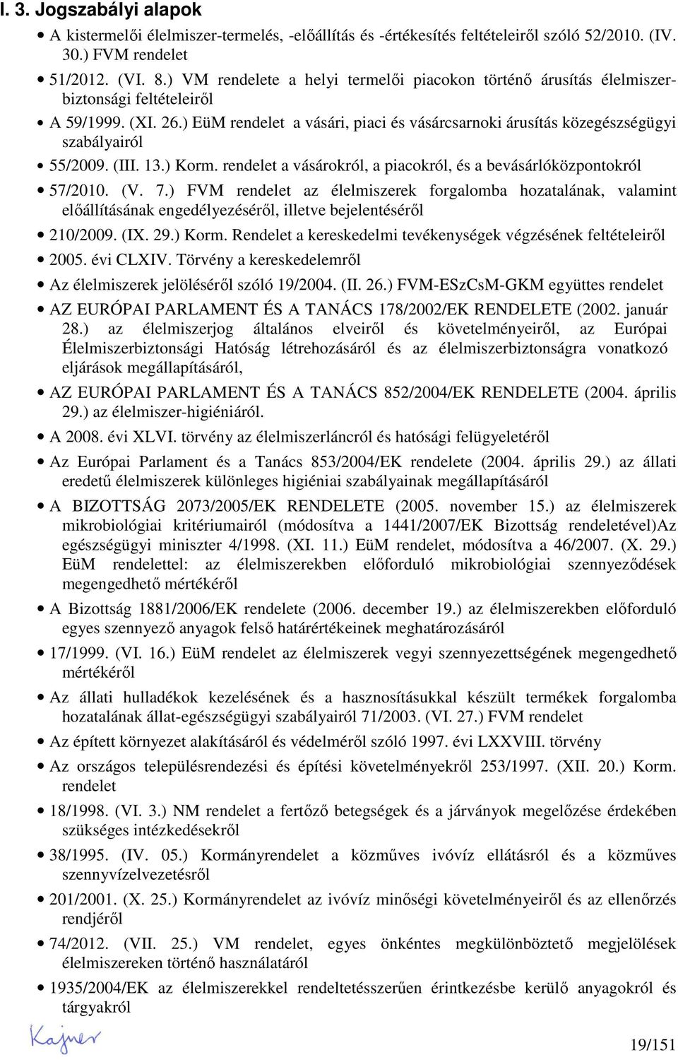 ) EüM rendelet a vásári, piaci és vásárcsarnoki árusítás közegészségügyi szabályairól 55/2009. (III. 13.) Korm. rendelet a vásárokról, a piacokról, és a bevásárlóközpontokról 57/2010. (V. 7.