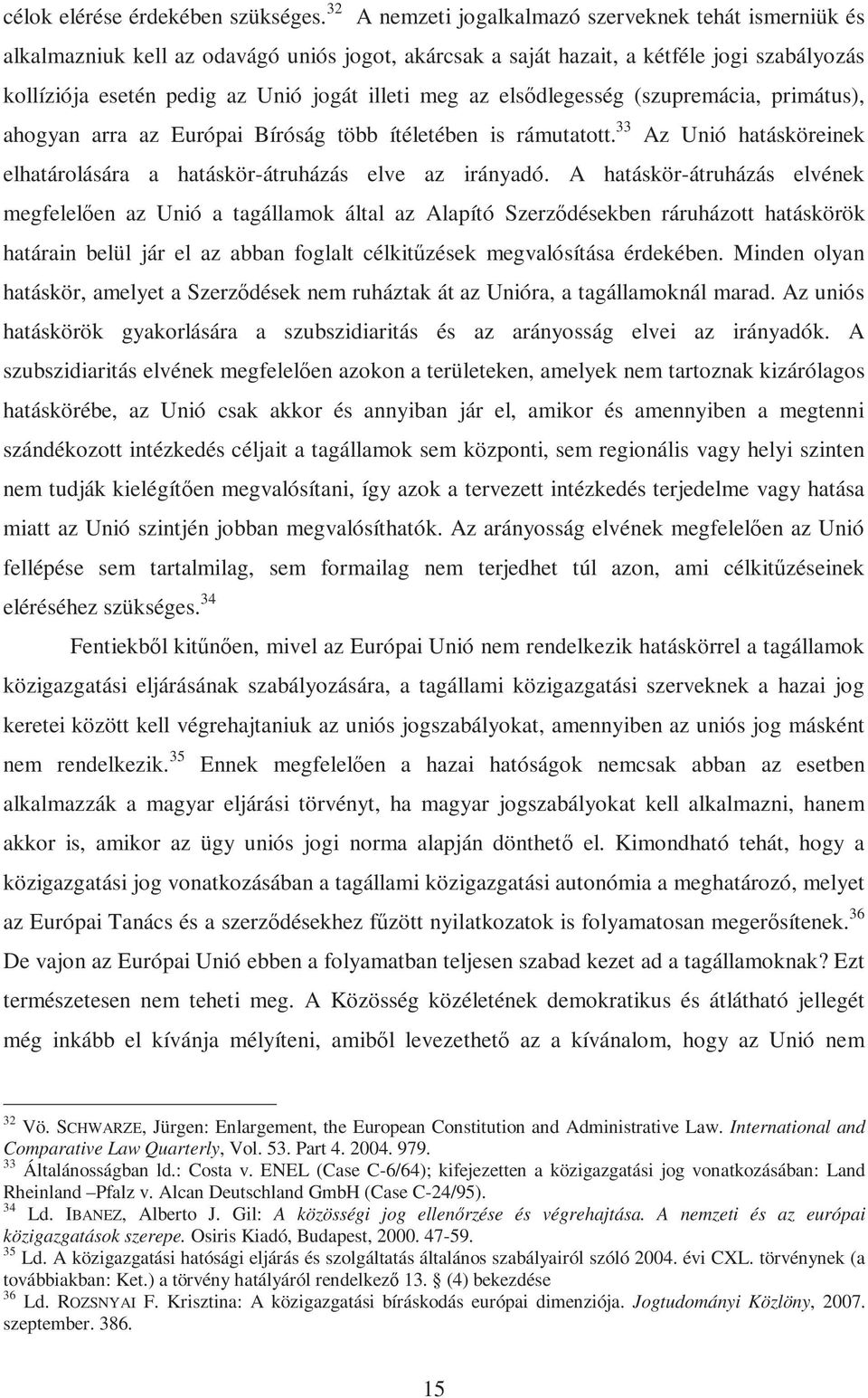 az elsődlegesség (szupremácia, primátus), ahogyan arra az Európai Bíróság több ítéletében is rámutatott. 33 Az Unió hatásköreinek elhatárolására a hatáskör-átruházás elve az irányadó.