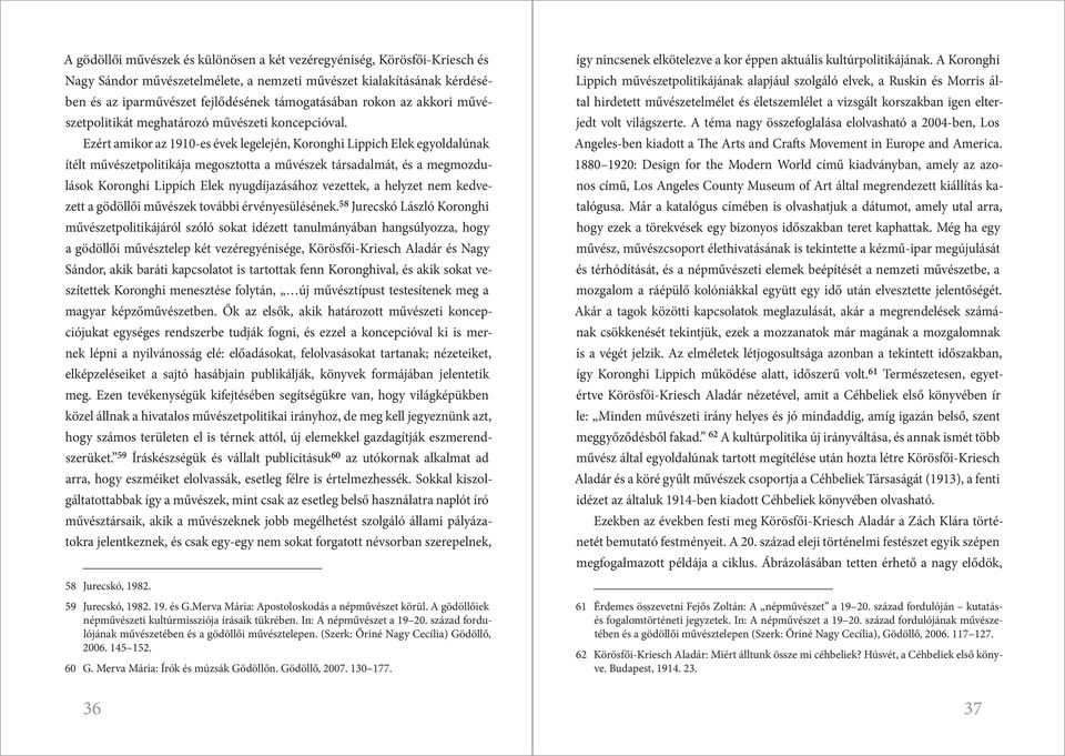 Ezért amikor az 1910-es évek legelején, Koronghi Lippich Elek egyoldalúnak ítélt művészetpolitikája megosztotta a művészek társadalmát, és a megmozdulások Koronghi Lippich Elek nyugdíjazásához