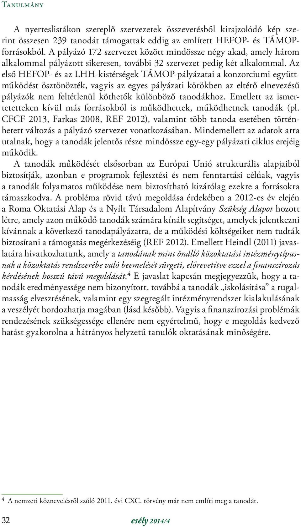 Az első HEFOP- és az LHH-kistérségek TÁMOP-pályázatai a konzorciumi együttműködést ösztönözték, vagyis az egyes pályázati körökben az eltérő elnevezésű pályázók nem feltétlenül köthetők különböző