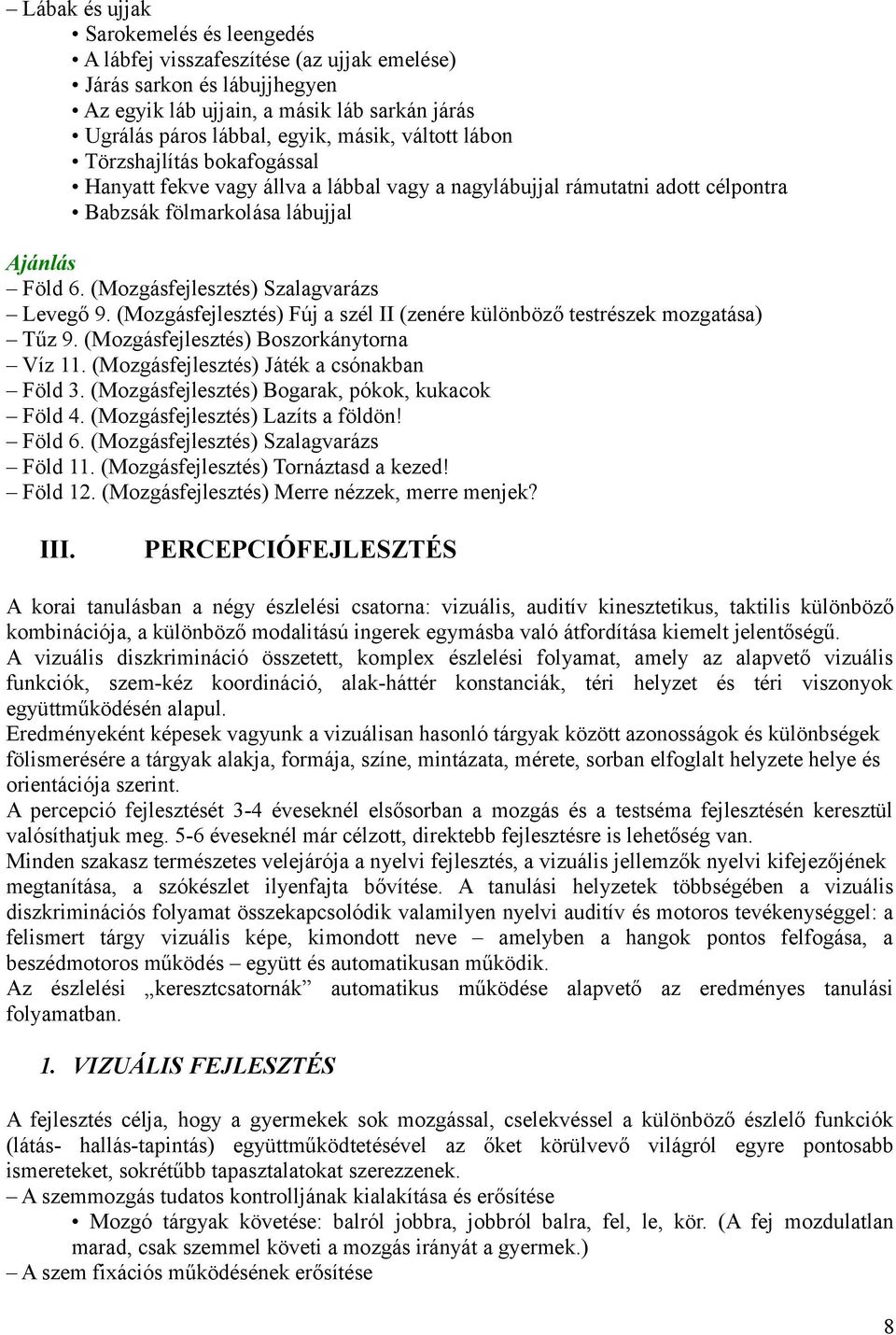 (Mozgásfejlesztés) Fúj a szél II (zenére különböző testrészek mozgatása) Tűz 9. (Mozgásfejlesztés) Boszorkánytorna Víz 11. (Mozgásfejlesztés) Játék a csónakban Föld 3.