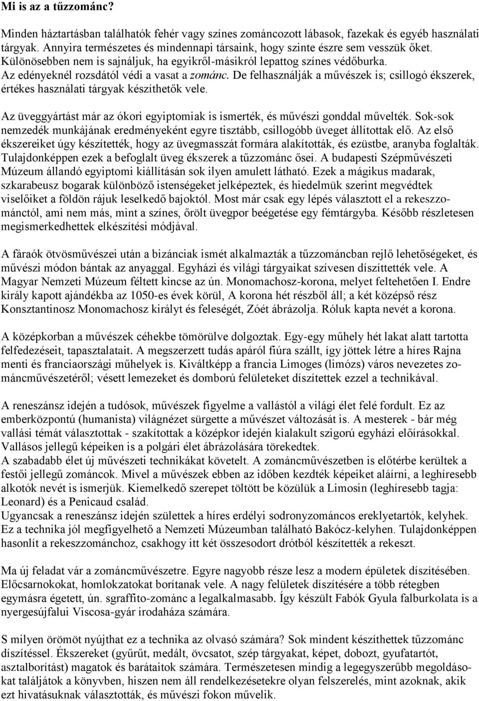 Az edényeknél rozsdától védi a vasat a zománc. De felhasználják a művészek is; csillogó ékszerek, értékes használati tárgyak készíthetők vele.