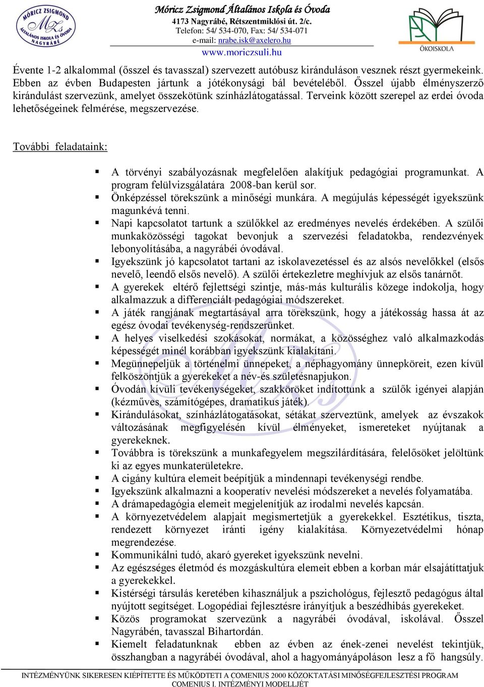 További feladataink: A törvényi szabályozásnak megfelelően alakítjuk pedagógiai programunkat. A program felülvizsgálatára 2008-ban kerül sor. Önképzéssel törekszünk a minőségi munkára.