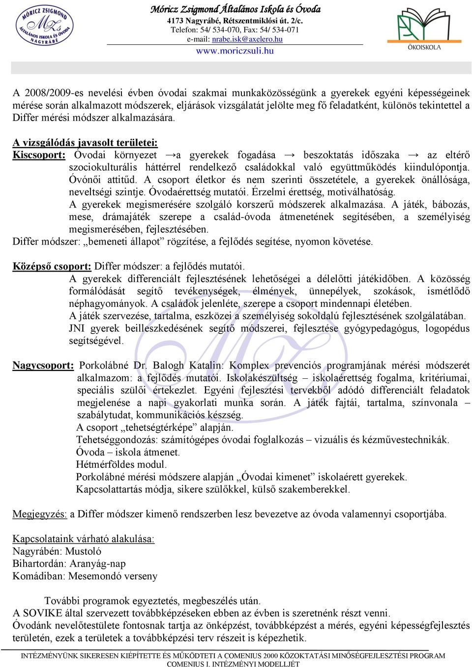 A vizsgálódás javasolt területei: Kiscsoport: Óvodai környezet a gyerekek fogadása beszoktatás időszaka az eltérő szociokulturális háttérrel rendelkező családokkal való együttműködés kiindulópontja.