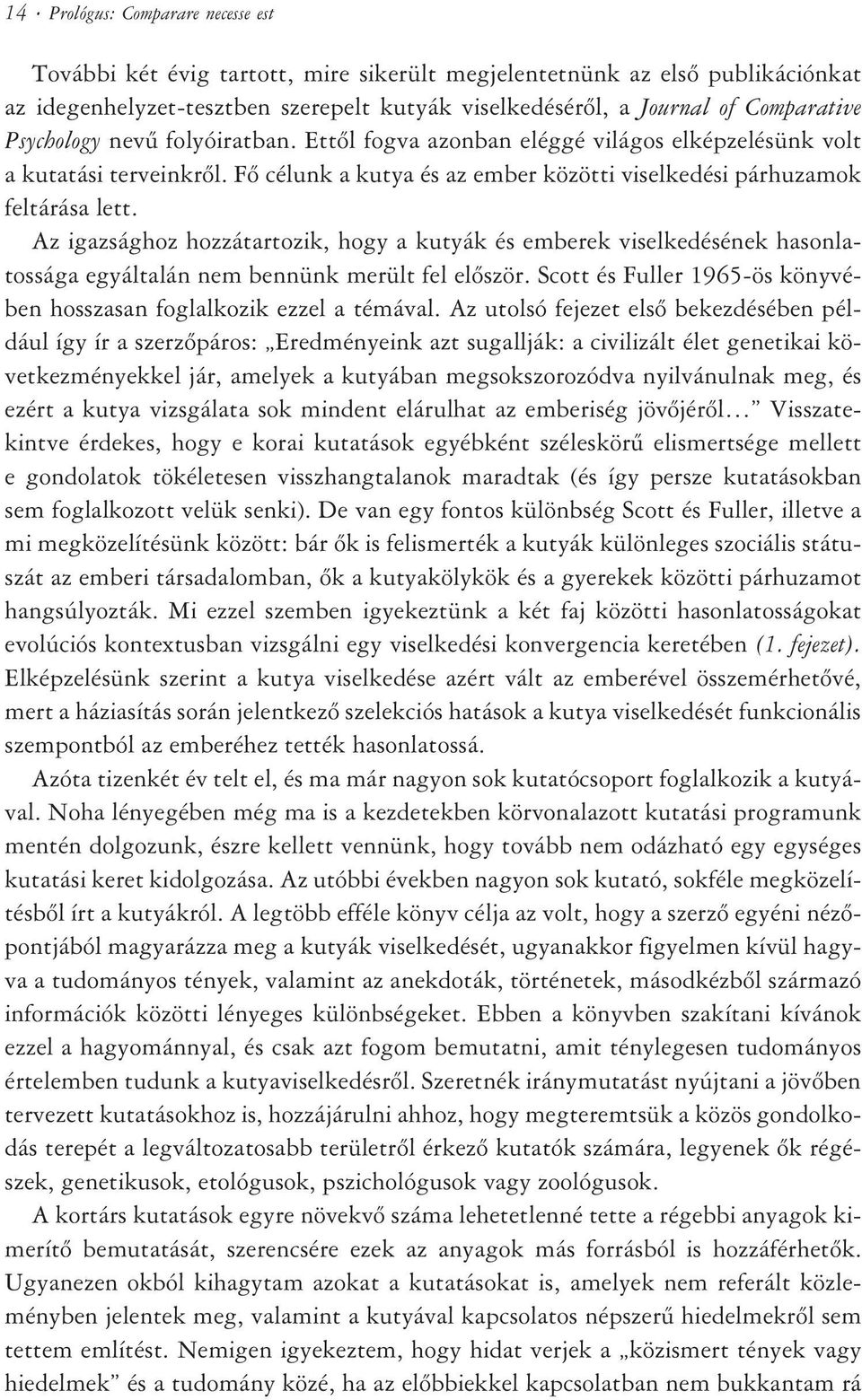 Az igazsághoz hozzátartozik, hogy a kutyák és emberek viselkedésének hasonlatossága egyáltalán nem bennünk merült fel elõször. Scott és Fuller 1965-ös könyvében hosszasan foglalkozik ezzel a témával.