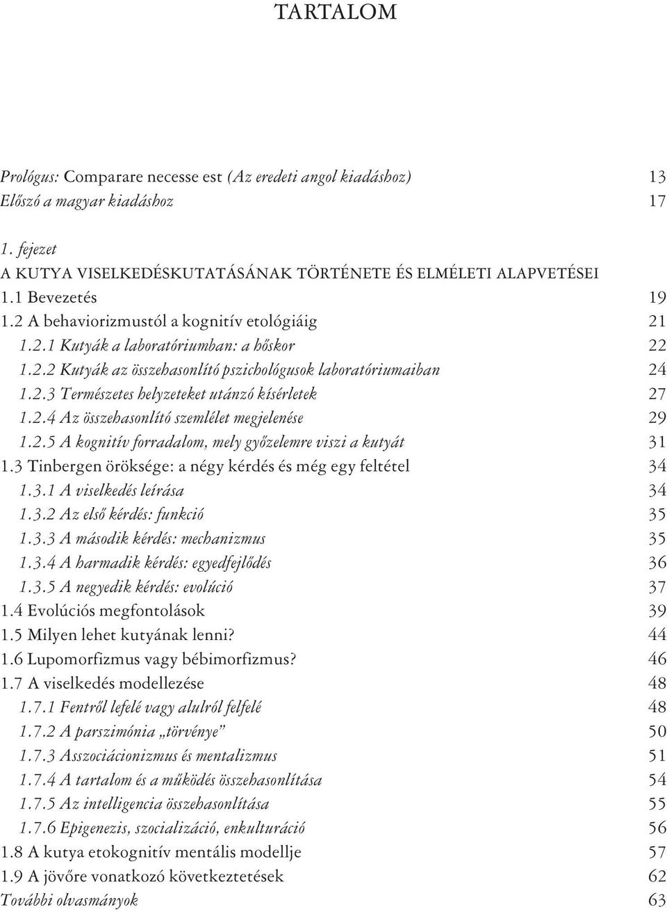 2.4 Az összehasonlító szemlélet megjelenése 29 1.2.5 A kognitív forradalom, mely gyõzelemre viszi a kutyát 31 1.3 Tinbergen öröksége: a négy kérdés és még egy feltétel 34 1.3.1 A viselkedés leírása 34 1.