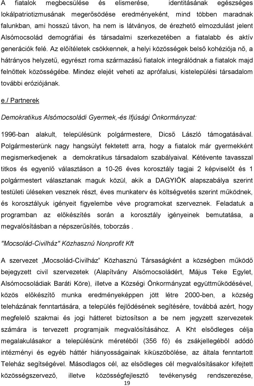 Az előítéletek csökkennek, a helyi közösségek belső kohéziója nő, a hátrányos helyzetű, egyrészt roma származású fiatalok integrálódnak a fiatalok majd felnőttek közösségébe.