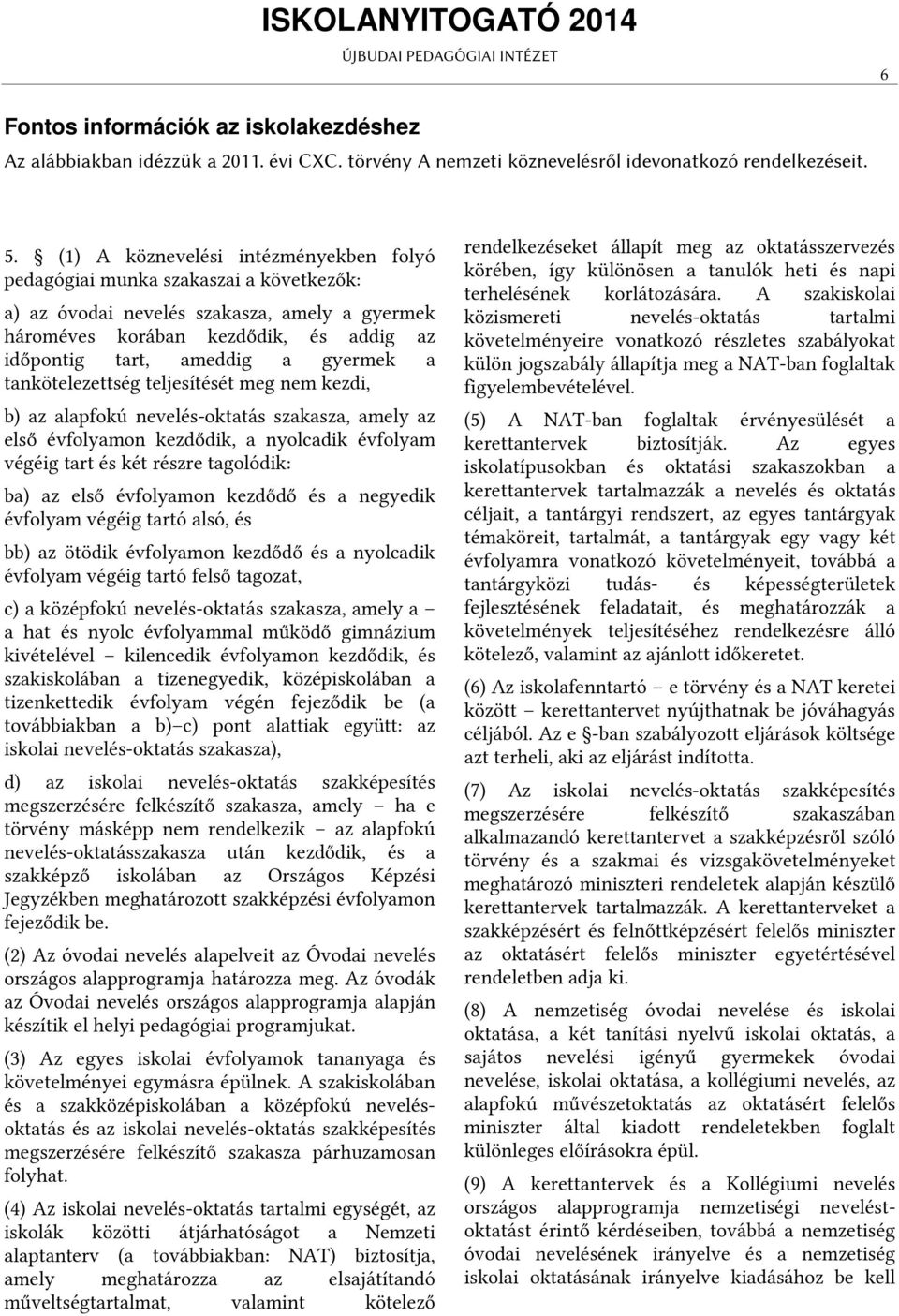 gyermek a tankötelezettség teljesítését meg nem kezdi, b) az alapfokú nevelés-oktatás szakasza, amely az első évfolyamon kezdődik, a nyolcadik évfolyam végéig tart és két részre tagolódik: ba) az