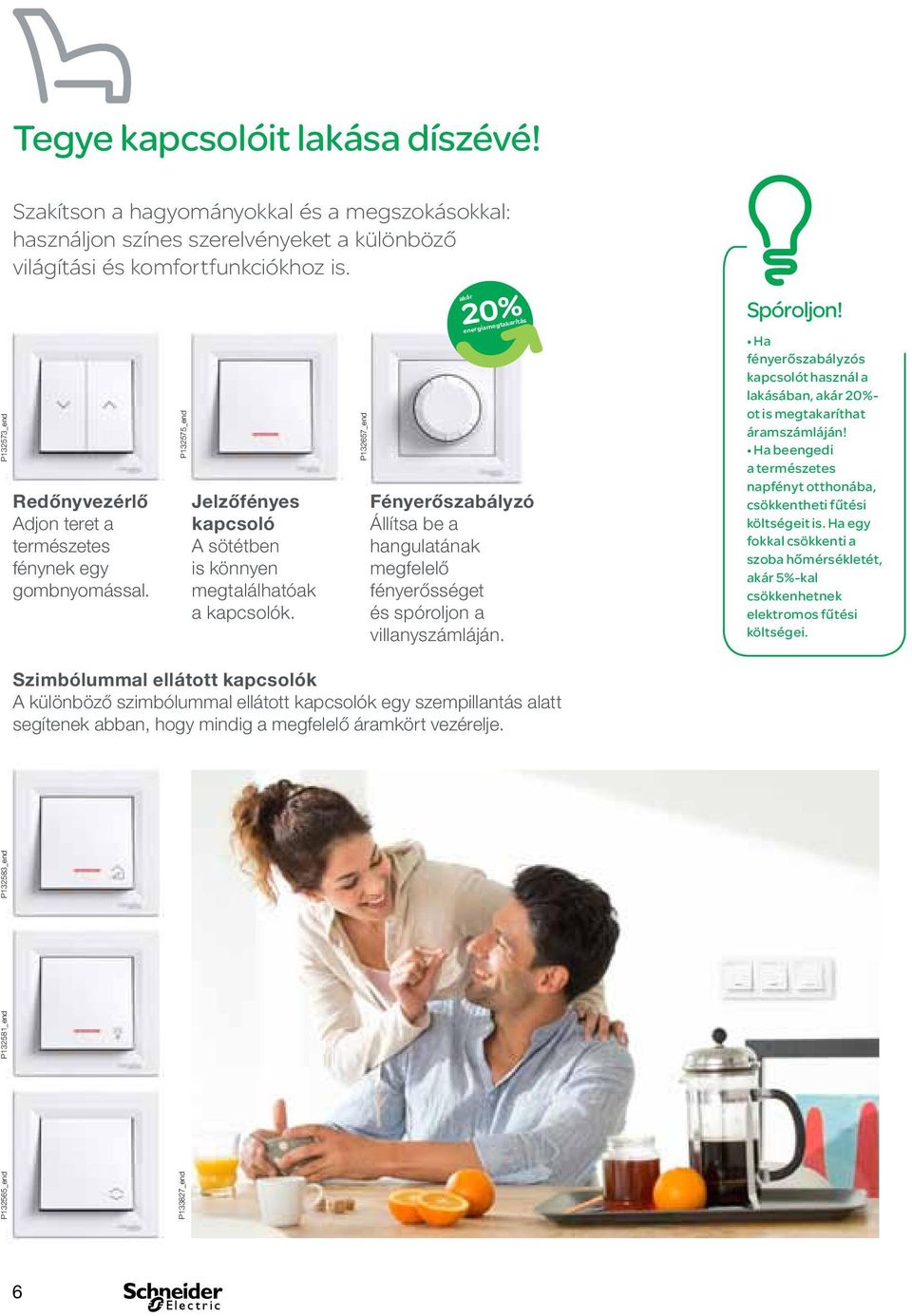 20 akár energiamegtakarítás Fényerőszabályzó Állítsa be a hangulatának megfelelő fényerősséget és spóroljon a villanyszámláján. Spóroljon!
