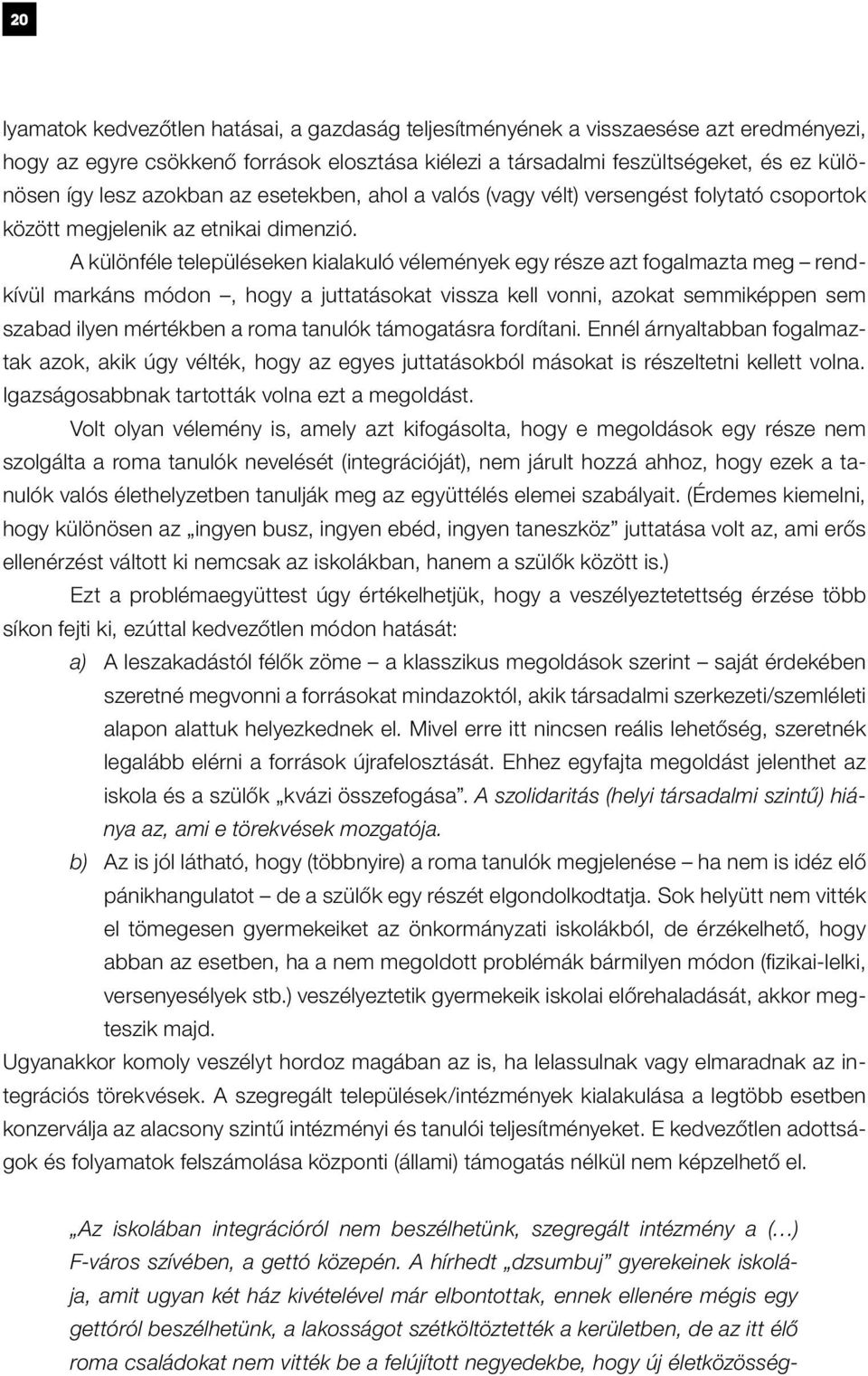 A különféle településeken kialakuló vélemények egy része azt fogalmazta meg rendkívül markáns módon, hogy a juttatásokat vissza kell vonni, azokat semmiképpen sem szabad ilyen mértékben a roma