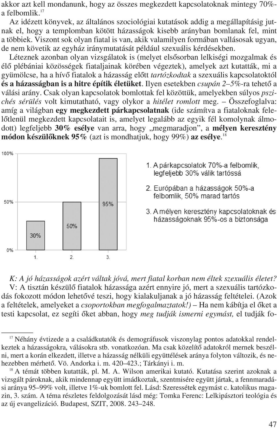 Viszont sok olyan fiatal is van, akik valamilyen formában vallásosak ugyan, de nem követik az egyház iránymutatását például szexuális kérdésekben.