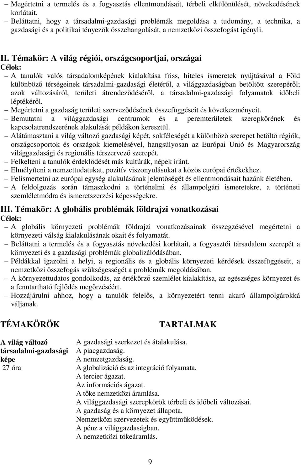 Témakör: A világ régiói, országcsoportjai, országai Célok: A tanulók valós társadalomképének kialakítása friss, hiteles ismeretek nyújtásával a Föld különböző térségeinek társadalmi-gazdasági