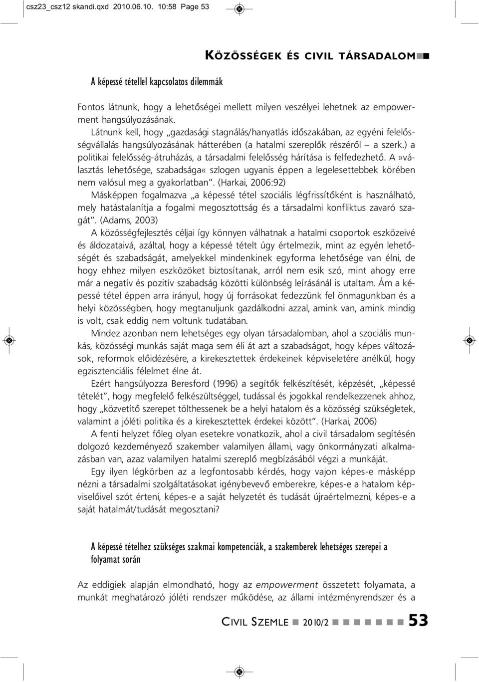 Látuk kell, hogy gazdasági stagálás/hayatlás időszakába, az egyéi felelősségvállalás hagsúlyozásáak hátterébe (a hatalmi szereplők részéről a szerk.