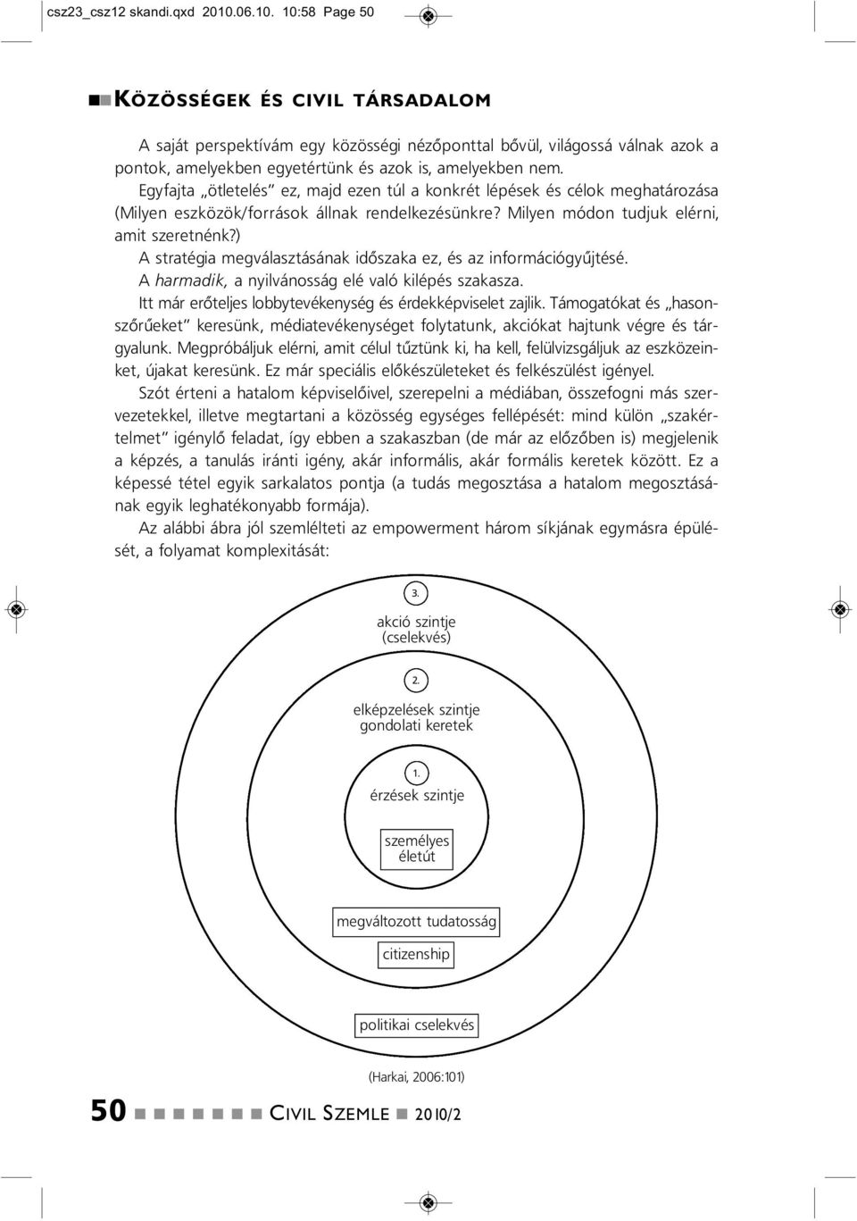 Egyfajta ötletelés ez, majd eze túl a kokrét lépések és célok meghatározása (Milye eszközök/források állak redelkezésükre? Milye módo tudjuk eléri, amit szereték?