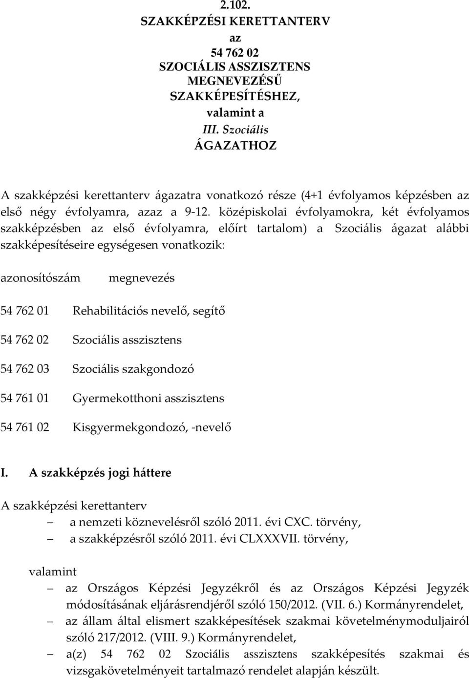 középiskolai évfolyamokra, két évfolyamos szakképzésben az első évfolyamra, előírt tartalom) a Szociális ágazat alábbi szakképesítéseire egységesen vonatkozik: azonosítószám megnevezés 54 762 01