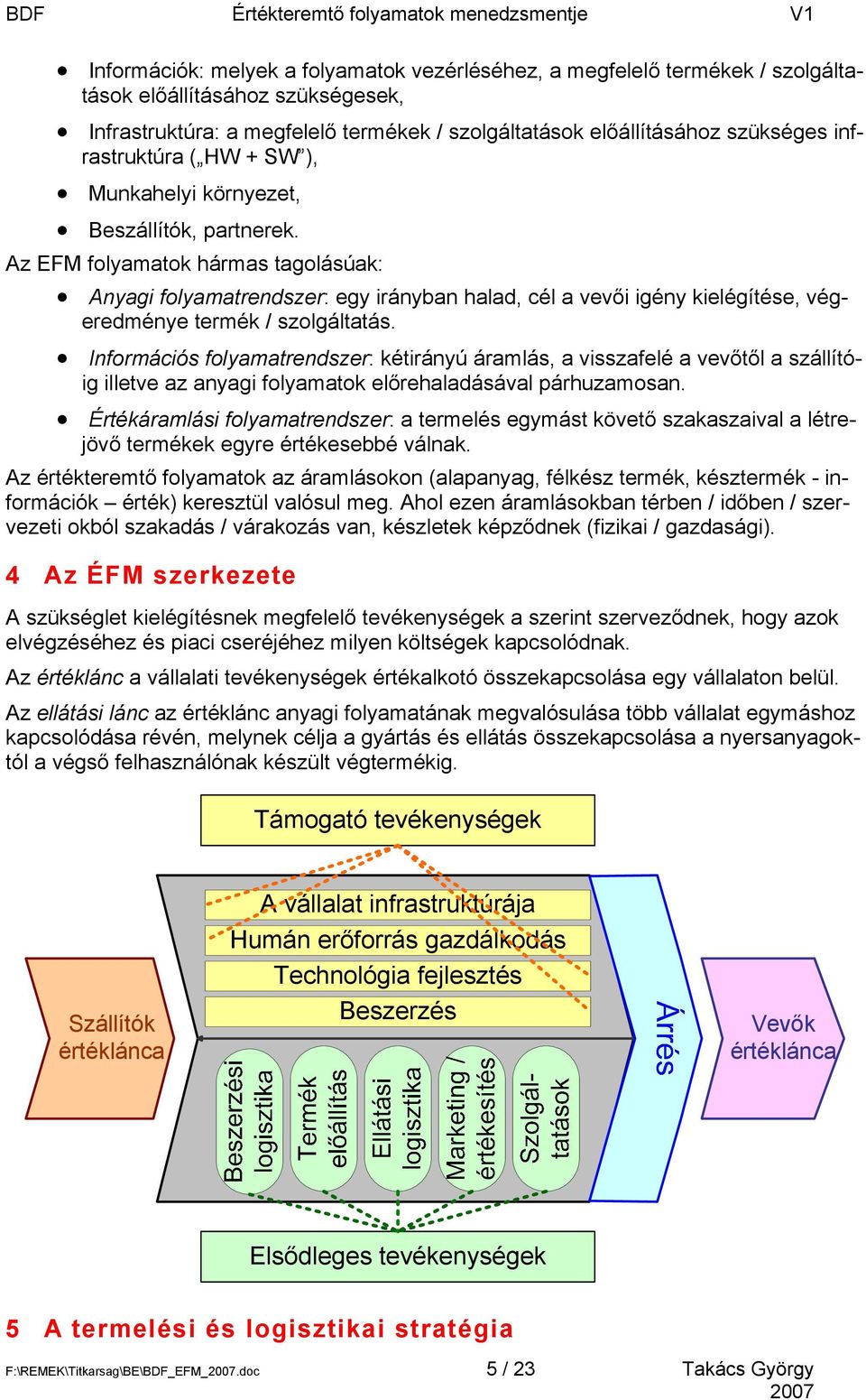 Az folyamatok hármas tagolásúak: Anyagi folyamatrendszer: egy irányban halad, cél a vevői igény kielégítése, végeredménye termék / szolgáltatás.