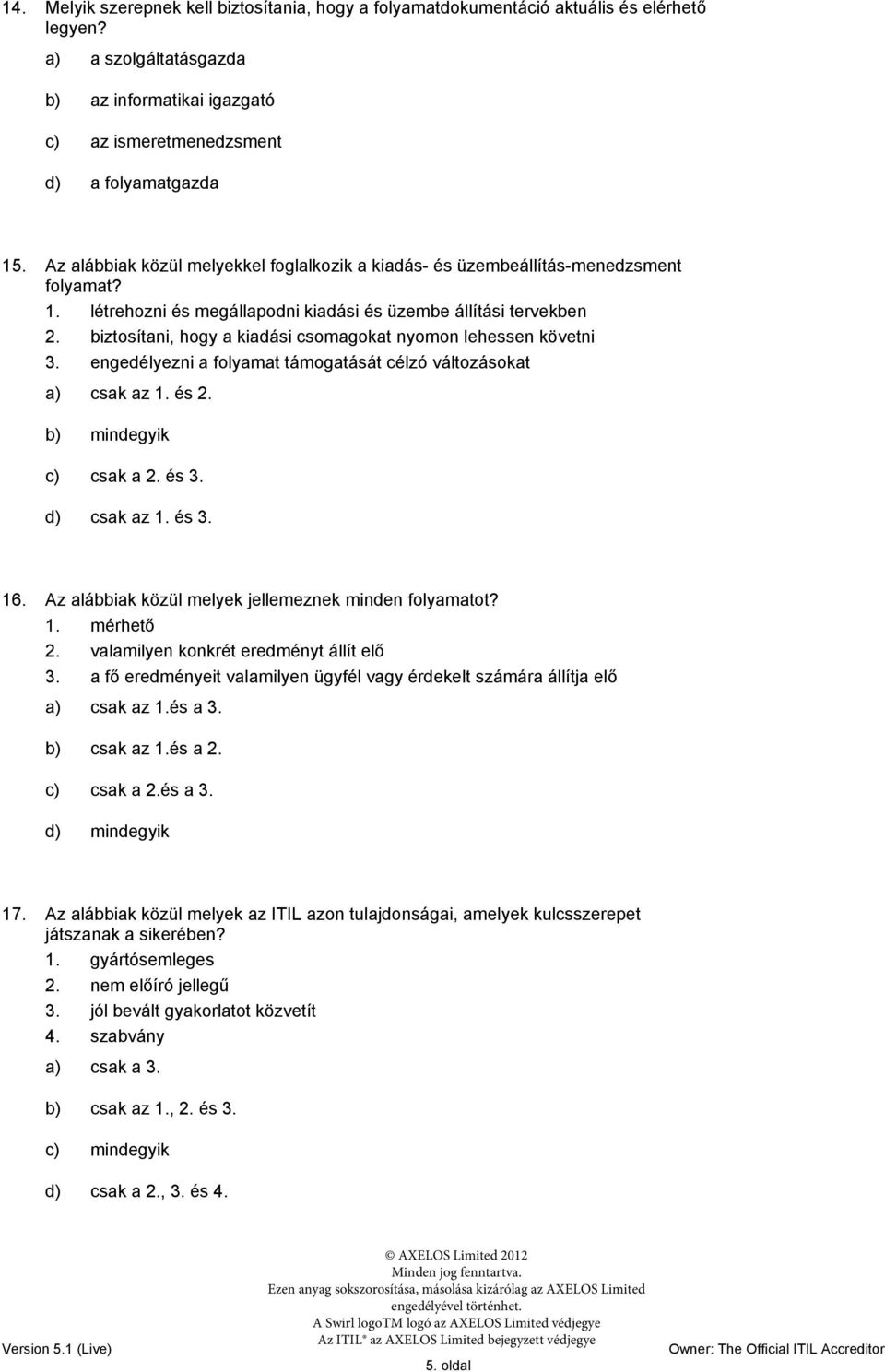 biztosítani, hogy a kiadási csomagokat nyomon lehessen követni 3. engedélyezni a folyamat támogatását célzó változásokat a) csak az 1. és 2. b) mindegyik c) csak a 2. és 3. d) csak az 1. és 3. 16.