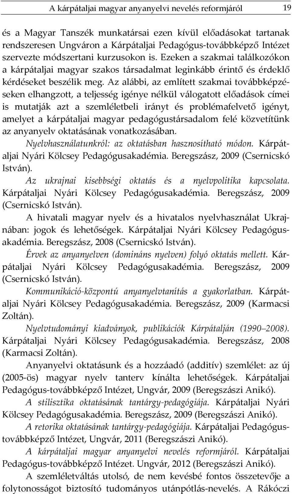 Az alábbi, az említett szakmai továbbképzéseken elhangzott, a teljesség igénye nélkül válogatott előadások címei is mutatják azt a szemléletbeli irányt és problémafelvető igényt, amelyet a