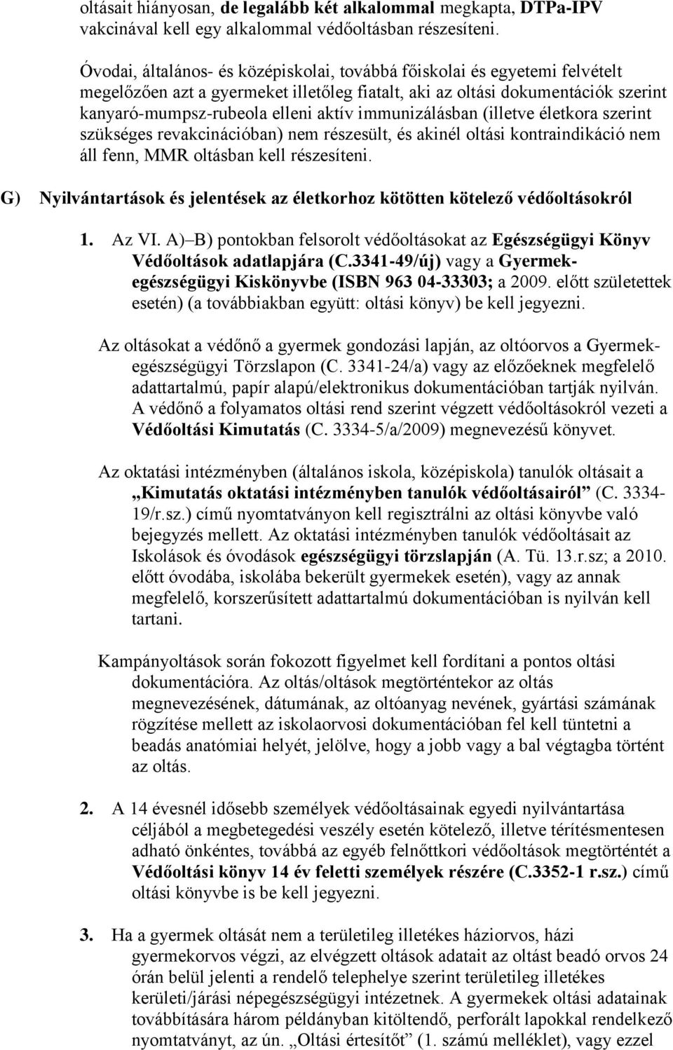 immunizálásban (illetve életkora szerint szükséges revakcinációban) nem részesült, és akinél oltási kontraindikáció nem áll fenn, MMR oltásban kell részesíteni.