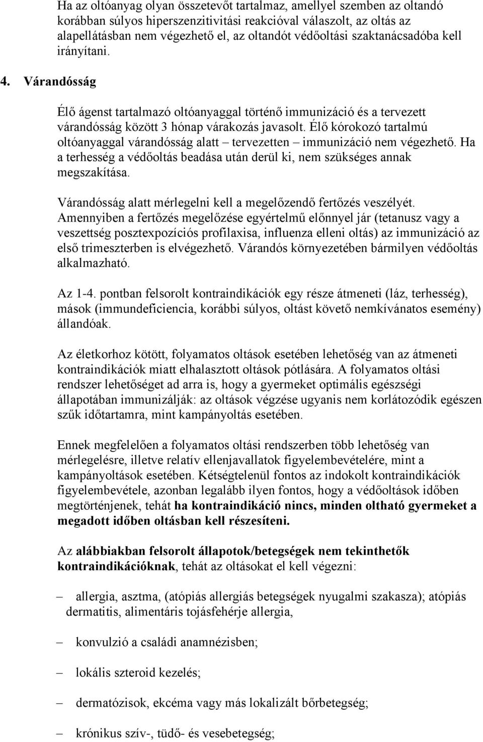 Élő kórokozó tartalmú oltóanyaggal várandósság alatt tervezetten immunizáció nem végezhető. Ha a terhesség a védőoltás beadása után derül ki, nem szükséges annak megszakítása.