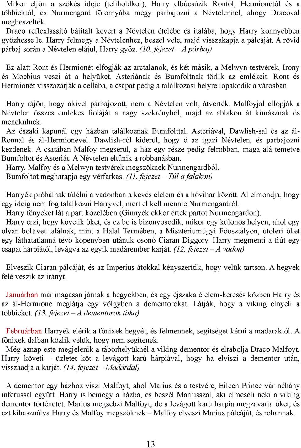 A rövid párbaj során a Névtelen elájul, Harry győz. (10. fejezet A párbaj) Ez alatt Ront és Hermionét elfogják az arctalanok, és két másik, a Melwyn testvérek, Irony és Moebius veszi át a helyüket.