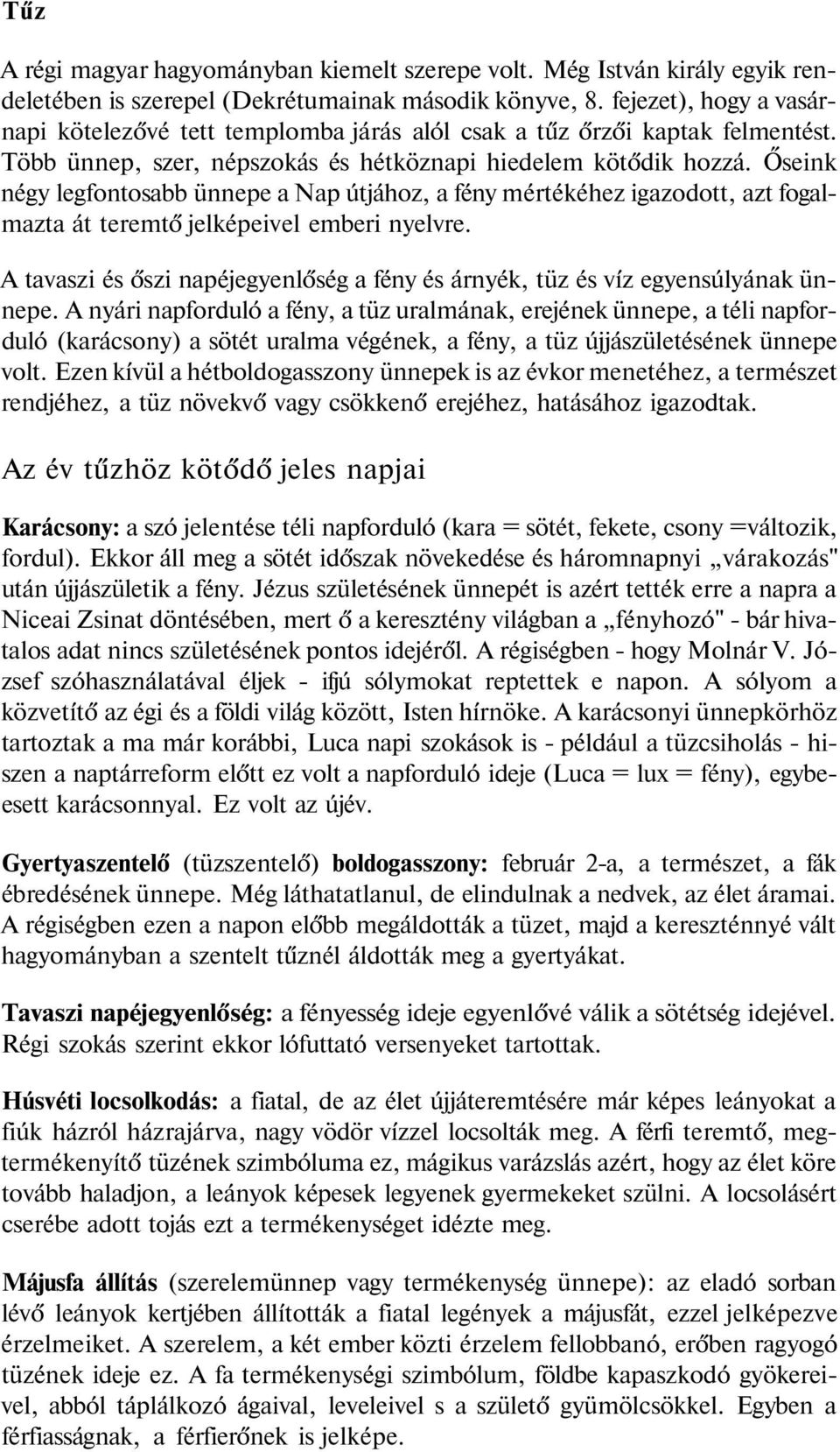 Őseink négy legfontosabb ünnepe a Nap útjához, a fény mértékéhez igazodott, azt fogalmazta át teremtő jelképeivel emberi nyelvre.