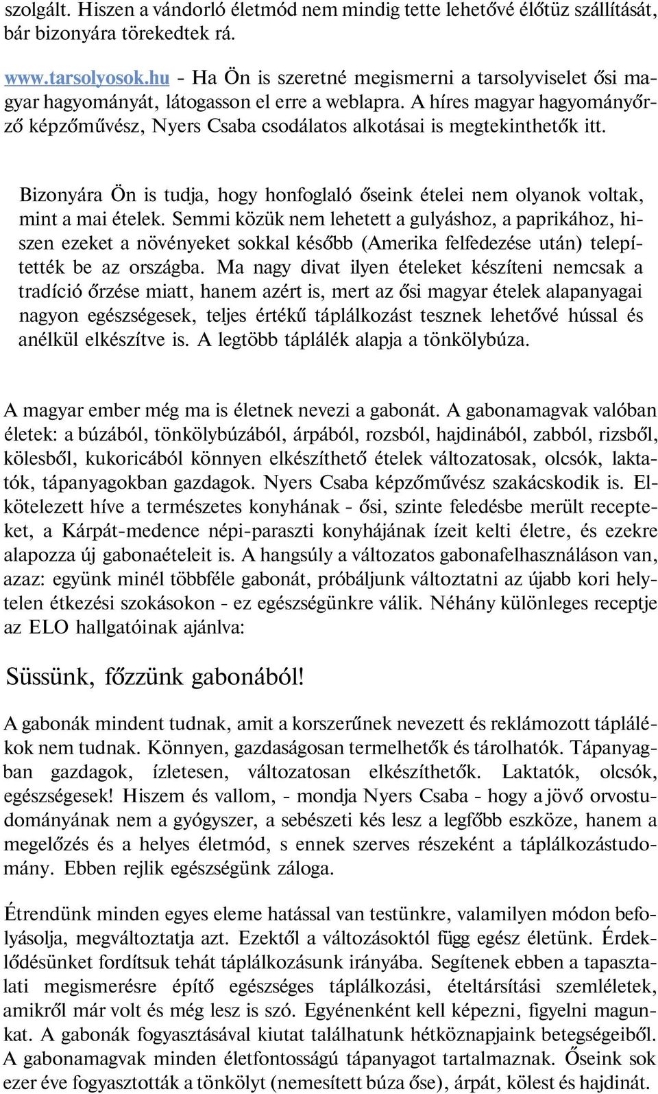 A híres magyar hagyományőrző képzőművész, Nyers Csaba csodálatos alkotásai is megtekinthetők itt. Bizonyára Ön is tudja, hogy honfoglaló őseink ételei nem olyanok voltak, mint a mai ételek.