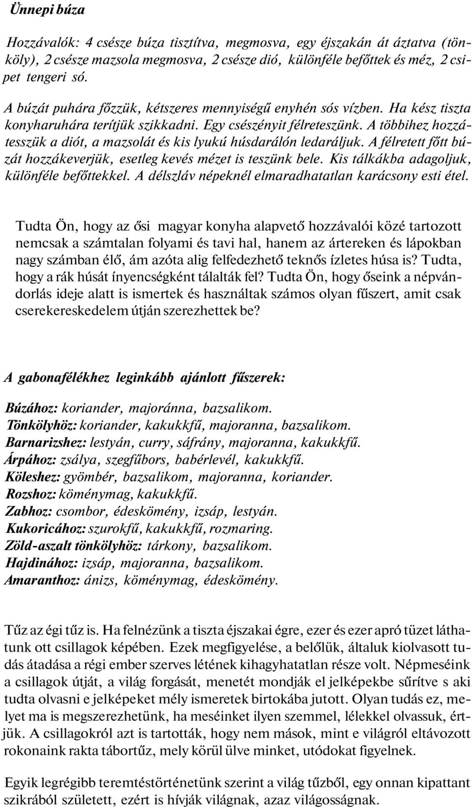 A többihez hozzátesszük a diót, a mazsolát és kis lyukú húsdarálón ledaráljuk. A félretett főtt búzát hozzákeverjük, esetleg kevés mézet is teszünk bele. Kis tálkákba adagoljuk, különféle befőttekkel.