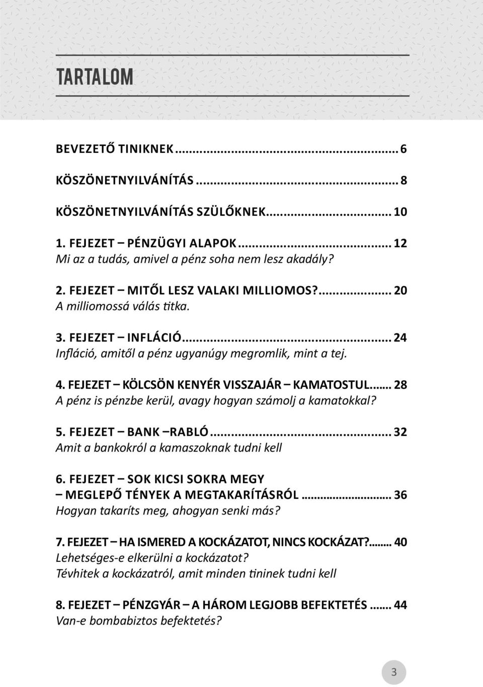 .. 28 A pénz is pénzbe kerül, avagy hogyan számolj a kamatokkal? 5. FEJEZET BANK RABLÓ... 32 Amit a bankokról a kamaszoknak tudni kell 6. FEJEZET SOK KICSI SOKRA MEGY MEGLEPŐ TÉNYEK A MEGTAKARÍTÁSRÓL.