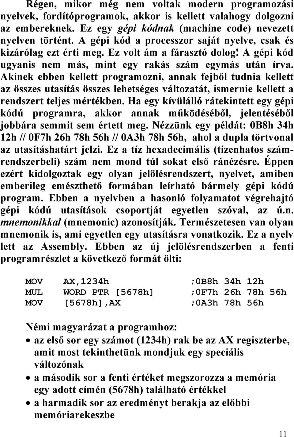 Akinek ebben kellett programozni, annak fejből tudnia kellett az összes utasítás összes lehetséges változatát, ismernie kellett a rendszert teljes mértékben.