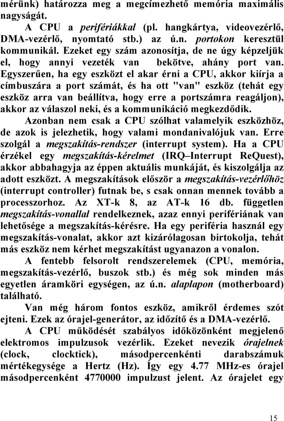 Egyszerűen, ha egy eszközt el akar érni a CPU, akkor kiírja a címbuszára a port számát, és ha ott "van" eszköz (tehát egy eszköz arra van beállítva, hogy erre a portszámra reagáljon), akkor az