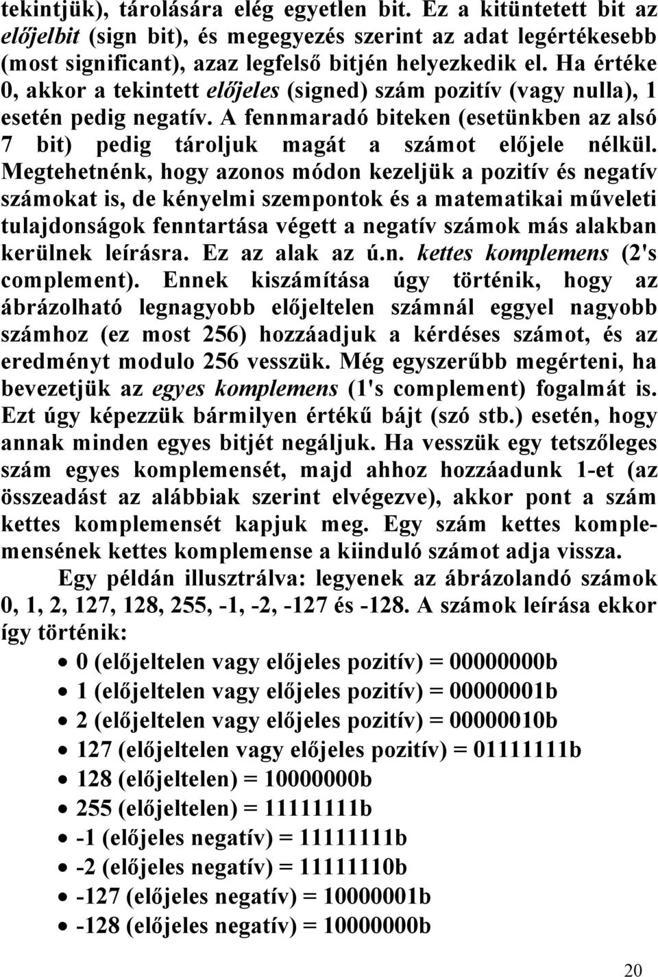 Megtehetnénk, hogy azonos módon kezeljük a pozitív és negatív számokat is, de kényelmi szempontok és a matematikai műveleti tulajdonságok fenntartása végett a negatív számok más alakban kerülnek