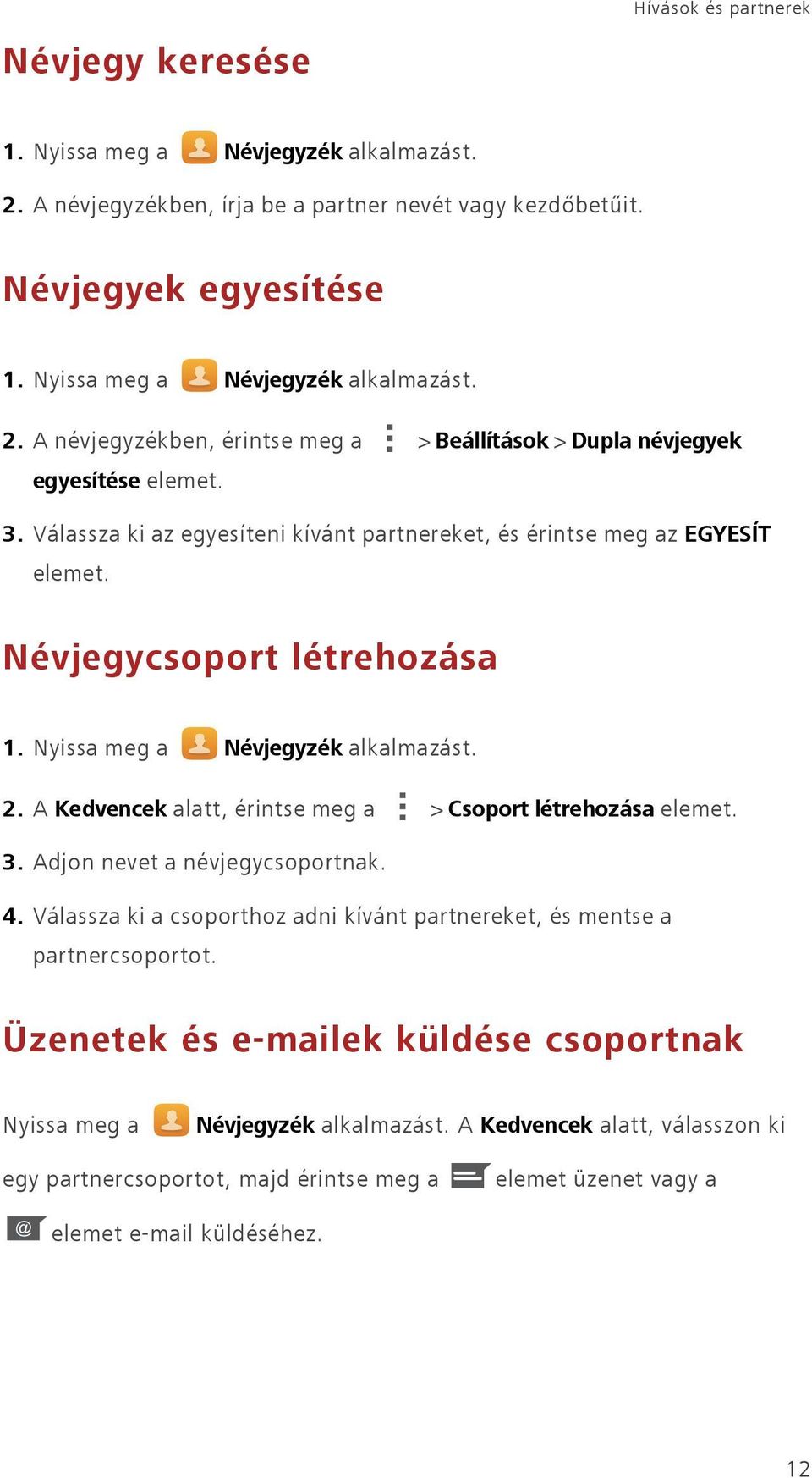A Kedvencek alatt, érintse meg a > Csoport létrehozása elemet. 3. Adjon nevet a névjegycsoportnak. 4. Válassza ki a csoporthoz adni kívánt partnereket, és mentse a partnercsoportot.
