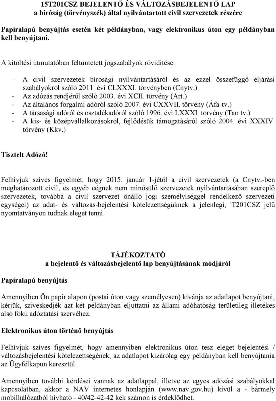 törvényben (Cnytv.) - Az adózás rendjéről szóló 2003. évi XCII. törvény (Art.) - Az általános forgalmi adóról szóló 2007. évi CXXVII. törvény (Áfa-tv.