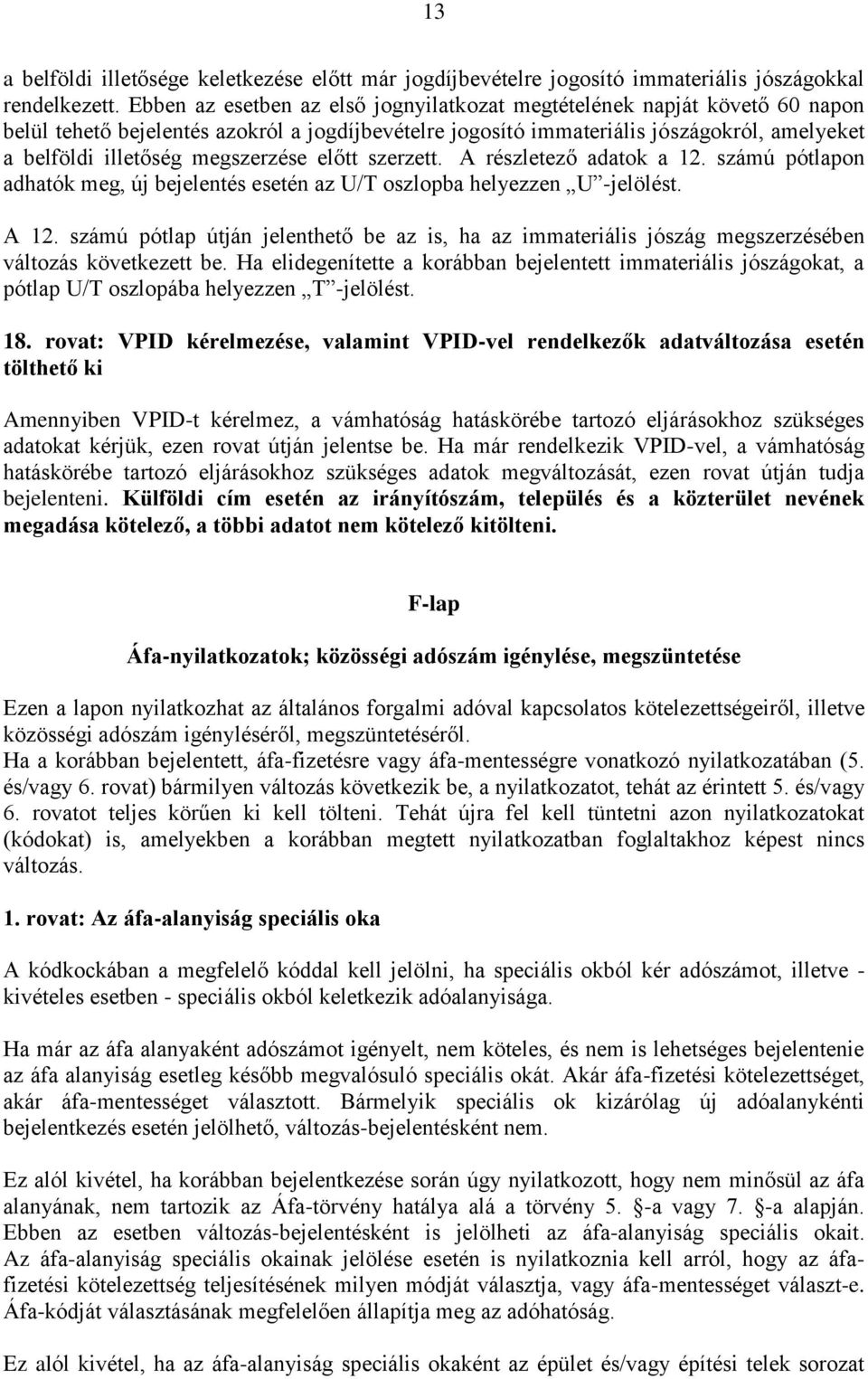 megszerzése előtt szerzett. A részletező adatok a 12. számú pótlapon adhatók meg, új bejelentés esetén az U/T oszlopba helyezzen U -jelölést. A 12.