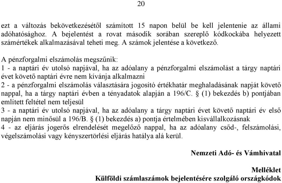 A pénzforgalmi elszámolás megszűnik: 1 - a naptári év utolsó napjával, ha az adóalany a pénzforgalmi elszámolást a tárgy naptári évet követő naptári évre nem kívánja alkalmazni 2 - a pénzforgalmi