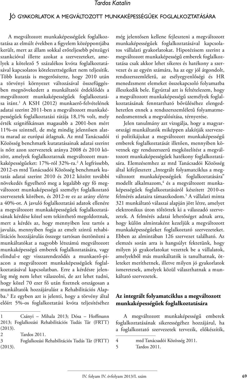 Több kutatás is megerősítette, hogy 2010 után a törvényi környezet változásával összefüggésben megnövekedett a munkáltatói érdeklődés a megváltozott munkaképességűek foglalkoztatása iránt.