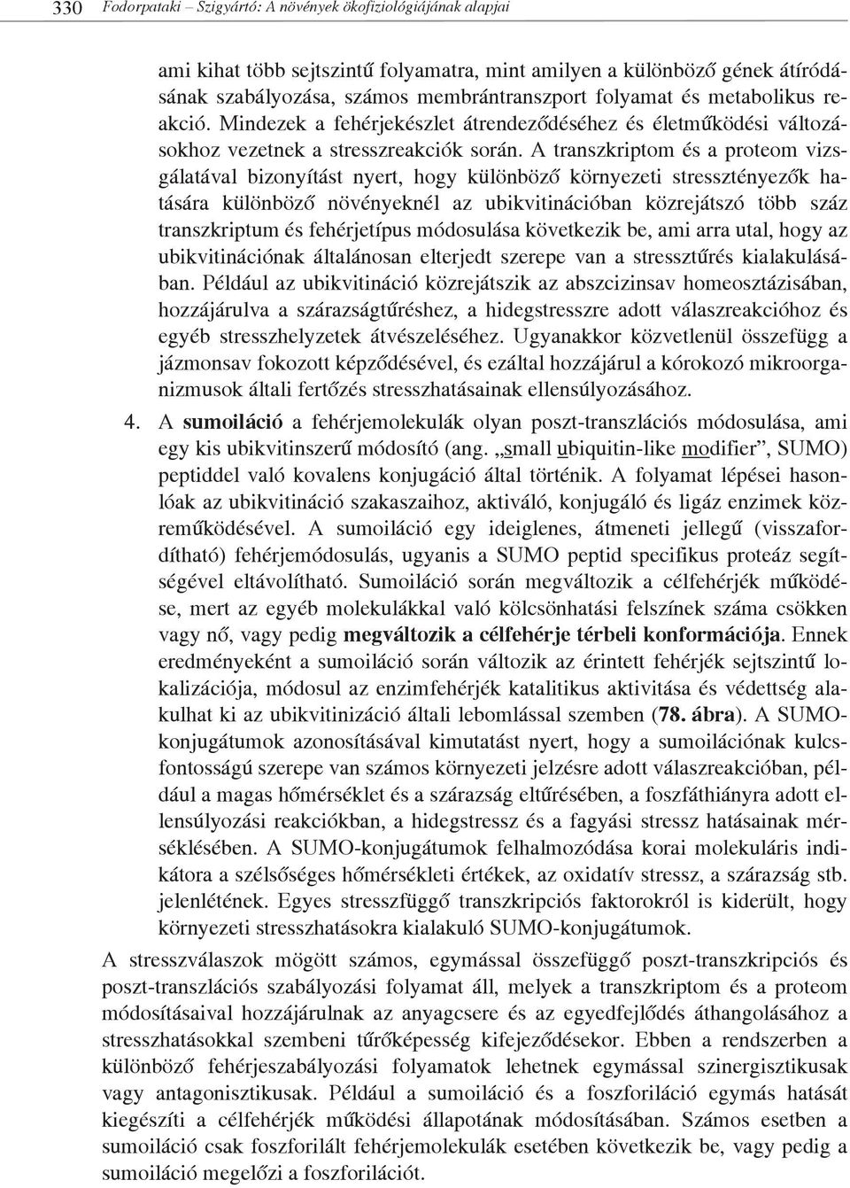 A transzkriptom és a proteom vizsgálatával bizonyítást nyert, hogy különböző környezeti stressztényezők hatására különböző növényeknél az ubikvitinációban közrejátszó több száz transzkriptum és