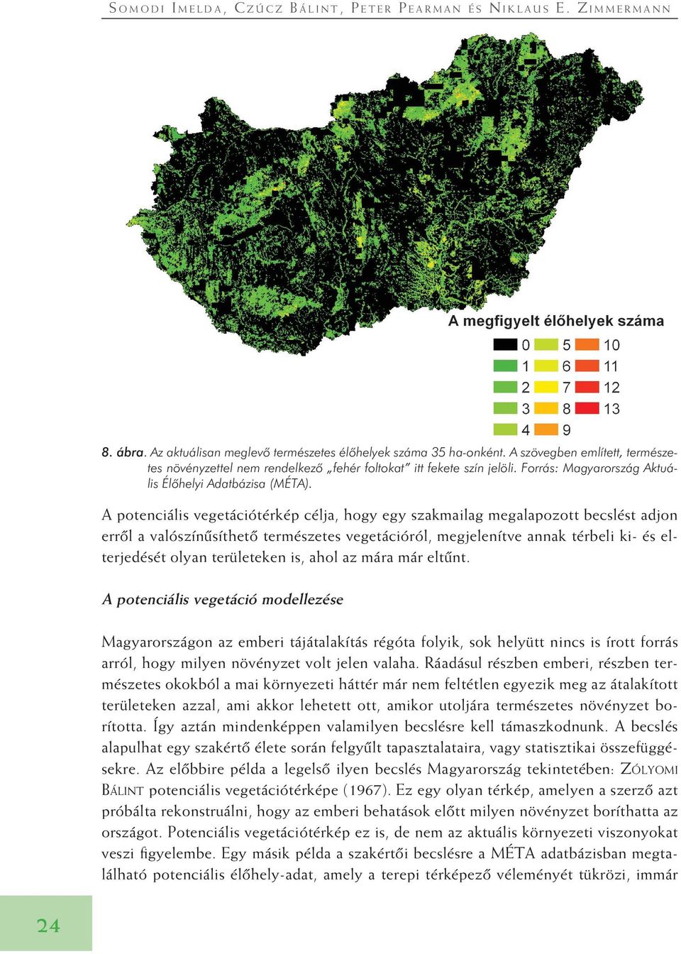 A potenciális vegetációtérkép célja, hogy egy szakmailag megalapozott becslést adjon errôl a valószínûsíthetô természetes vegetációról, megjelenítve annak térbeli ki- és elterjedését olyan