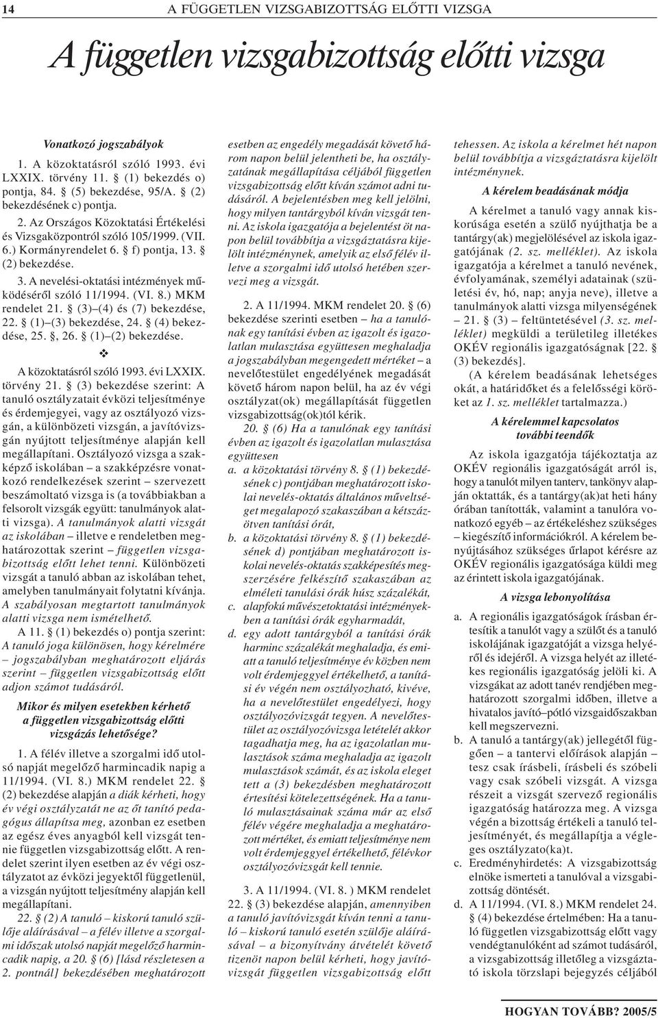 A nevelési-oktatási intézmények mûködésérõl szóló 11/1994. (VI. 8.) MKM rendelet 21. (3) (4) és (7) bekezdése, 22. (1) (3) bekezdése, 24. (4) bekezdése, 25., 26. (1) (2) bekezdése.