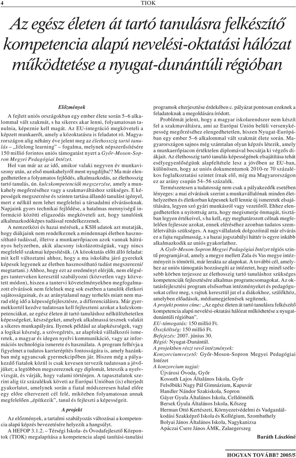 Magyarországon alig néhány éve jelent meg az élethosszig tartó tanulás lifelong learning fogalma, melynek népszerûsítésére 150 millió forintos uniós támogatást nyert a Gyõr-Moson-Sopron Megyei