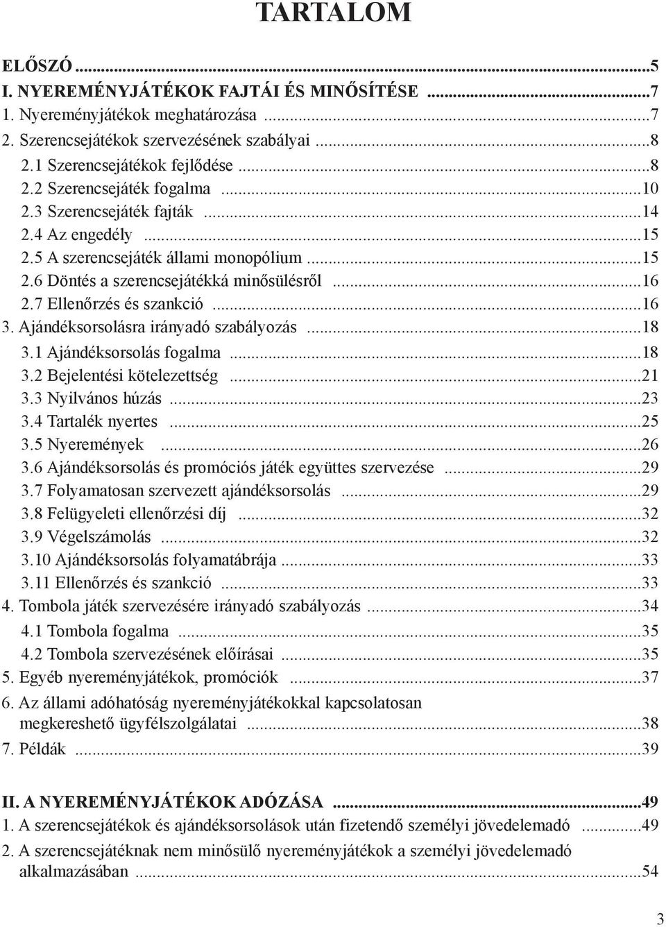 Ajándéksorsolásra irányadó szabályozás...18 3.1 Ajándéksorsolás fogalma...18 3.2 Bejelentési kötelezettség...21 3.3 Nyilvános húzás...23 3.4 Tartalék nyertes...25 3.5 Nyeremények...26 3.