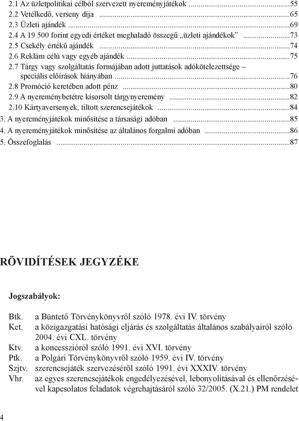 8 Promóció keretében adott pénz...80 2.9 A nyereménybetétre kisorsolt tárgynyeremény...82 2.10 Kártyaversenyek, tiltott szerencsejátékok...84 3. A nyereményjátékok minõsítése a társasági adóban...85 4.