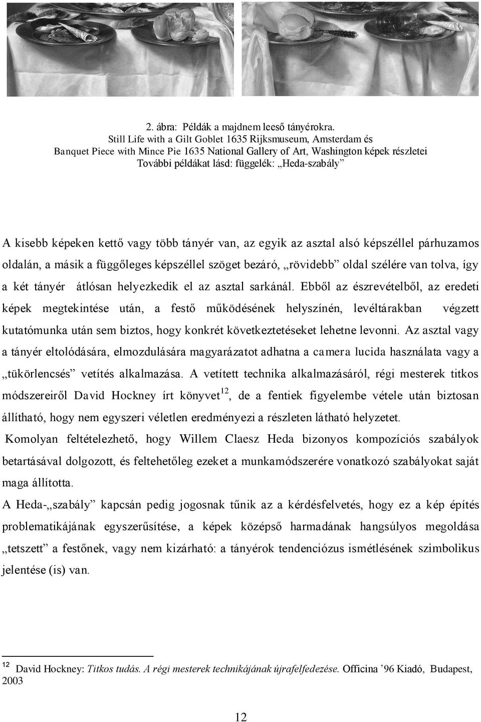 kisebb képeken kettő vagy több tányér van, az egyik az asztal alsó képszéllel párhuzamos oldalán, a másik a függőleges képszéllel szöget bezáró, rövidebb oldal szélére van tolva, így a két tányér