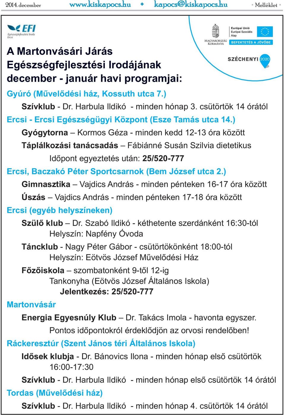 ) Gyógytorna Kormos Géza - minden kedd 12-13 óra között Táplálkozási tanácsadás Fábiánné Susán Szilvia dietetikus Időpont egyeztetés után: 25/520-777 Ercsi, Baczakó Péter Sportcsarnok (Bem József