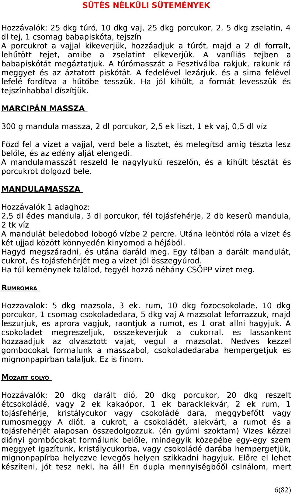 A fedelével lezárjuk, és a sima felével lefelé fordítva a hűtőbe tesszük. Ha jól kihűlt, a formát levesszük és tejszínhabbal díszítjük.